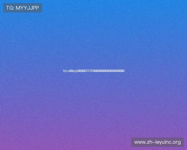 leyu乐鱼app官方网站:2026世界杯比赛赛程、直播信息及精彩集锦全攻略 leyu乐鱼app官方网站:2026世界杯比赛赛程、直播信息及精彩集锦全攻略